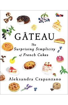 Gateau: The Surprising Simplicity of French Cakes - Aleksandra Crapanzano