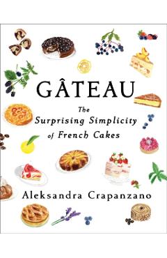 Gateau: The Surprising Simplicity of French Cakes - Aleksandra Crapanzano