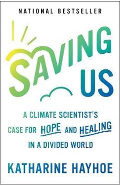 Saving Us: A Climate Scientist\'s Case for Hope and Healing in a Divided World - Katharine Hayhoe