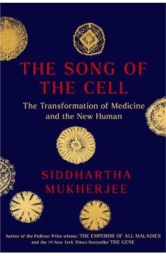 The Song of the Cell: An Exploration of Medicine and the New Human - Siddhartha Mukherjee