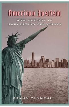 American Fascism: How the GOP is Subverting Democracy - Brynn Tannehill
