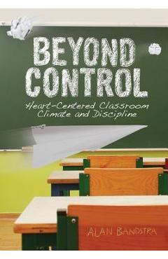 Beyond Control: Heart-Centered Classroom Climate and Discipline - Alan Bandstra