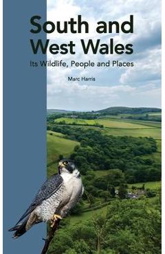 South and West Wales: Its Wildlife, People and Places - Marc Harris
