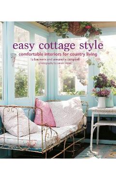 Easy Cottage Style: Comfortable Interiors for Country Living - Liz Bauwens