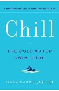 Chill: The Cold Water Swim Cure - A Transformative Guide to Renew Your Body and Mind - Mark Harper