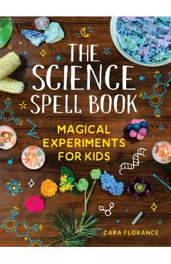 The Science Spell Book: Magical Experiments for Kids - Cara Florance
