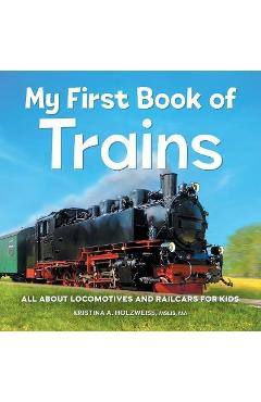 My First Book of Trains: All about Locomotives and Railcars for Kids - Kristina A. Holzweiss