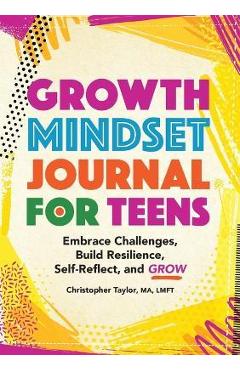 Growth Mindset Journal for Teens: Embrace Challenges, Build Resilience, Self-Reflect and Grow - Christopher Taylor