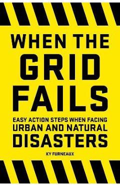 When the Grid Fails: Easy Action Steps When Facing Urban and Natural Disasters - Ky Furneaux