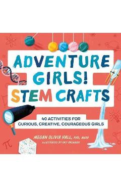 Adventure Girls! Stem Crafts: 40 Activities for Curious, Creative, Courageous Girls - Megan Olivia Hall