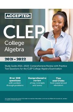 CLEP College Algebra Study Guide 2021-2022: Comprehensive Review with Practice Test Questions for the CLEP College Algebra Examination - Accepted Inc