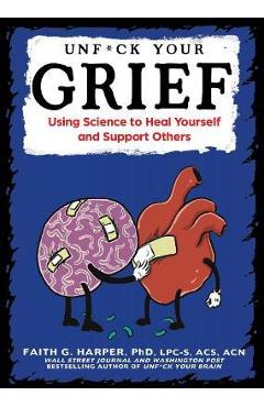 Unfuck Your Grief: Using Science to Heal Yourself and Support Others - Faith G. Harper