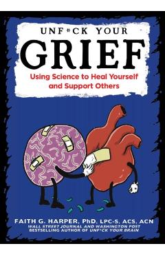 Unfuck Your Grief: Using Science to Heal Yourself and Support Others - Faith G. Harper