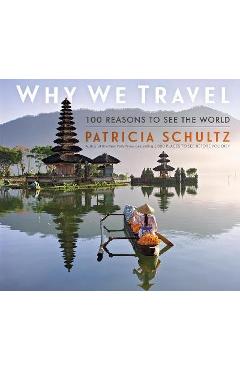 Why We Travel: 100 Reasons to See the World - Patricia Schultz
