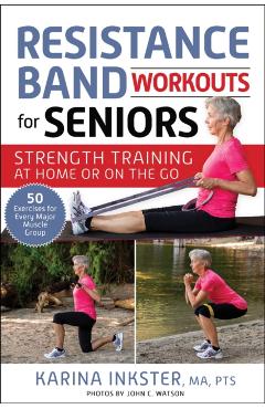 Resistance Band Workouts for Seniors: Strength Training at Home or on the Go - Karina Inkster