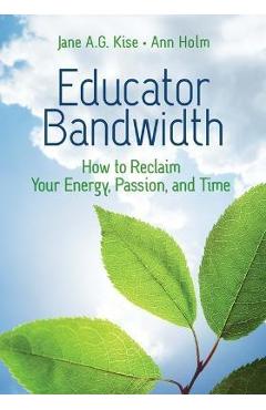 Educator Bandwidth: How to Reclaim Your Energy, Passion, and Time - Jane A. G. Kise