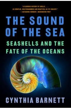 The Sound of the Sea: Seashells and the Fate of the Oceans - Cynthia Barnett
