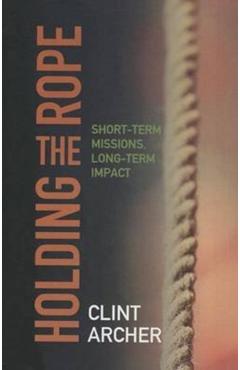 Holding the Rope: Short Term Missions, Long-term Impact - Clint Archer