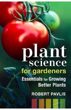 Plant Science for Gardeners: Essentials for Growing Better Plants - Robert Pavlis