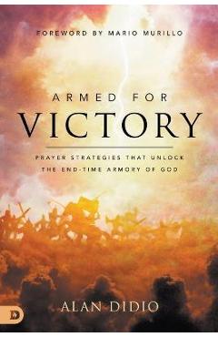 Armed for Victory: Prayer Strategies That Unlock the End-Time Armory of God - Alan Didio
