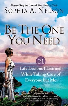 Be the one you need: 21 life lessons i learned while taking care of everyone but me - sophia a. nelson