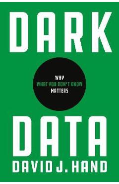 Dark Data: Why What You Don\'t Know Matters - David J. Hand