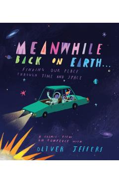 Meanwhile, Back on Earth: Seeing Our Place in Space - Oliver Jeffers