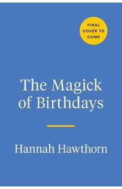 The Magick of Birthdays: Rituals, Spells, and Recipes for Honoring Your Solar Return - Hannah Hawthorn