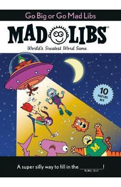 Go Big or Go Mad Libs: 10 Mad Libs in 1!: World\'s Greatest Word Game - Mad Libs