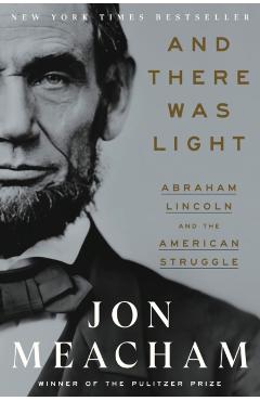 And There Was Light: Abraham Lincoln and the American Struggle - Jon Meacham