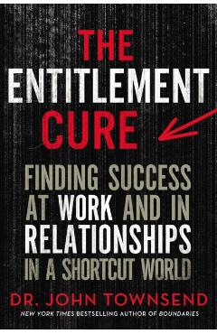 The Entitlement Cure: Finding Success at Work and in Relationships in a Shortcut World - John Townsend