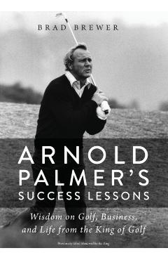 Arnold Palmer's Success Lessons: Wisdom on Golf, Business, and Life from the King of Golf - Brad Brewer