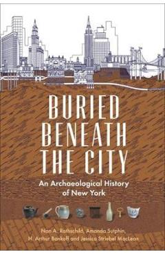 Buried beneath the city: an archaeological history of new york - nan a. rothschild
