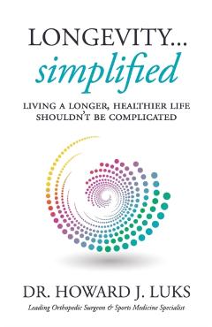 Longevity...Simplified: Living A Longer, Healthier Life Shouldn't Be Complicated - Howard J. Luks