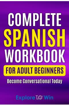 Complete Spanish Workbook For Adult Beginners: Essential Spanish Words And Phrases You Must Know - Explore Towin