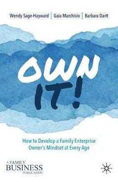 Own It!: How to Develop a Family Enterprise Owner\'s Mindset at Every Age - Wendy Sage-hayward