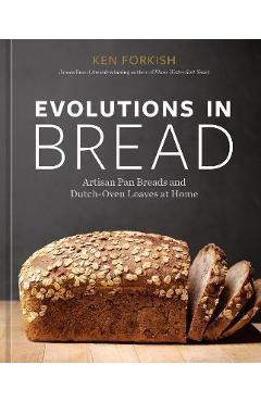 Evolutions in Bread: Artisan Pan Breads and Dutch-Oven Loaves at Home [A Baking Book by the Author of Flour Water Salt Yeast] - Ken Forkish