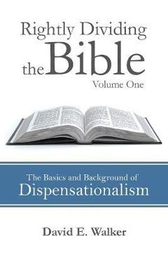 Rightly Dividing the Bible Volume One: The Basics and Background of Dispensationalism - David E. Walker