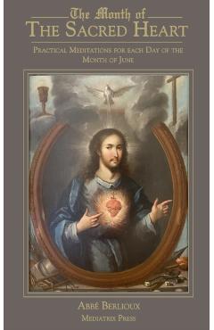 The Month of the Sacred Heart: Practical Meditations for Each Day of the Month of June: Daily Meditations - Abbe Martin Berlioux