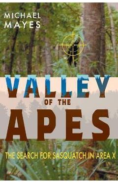 Valley of the Apes: The Search for Sasquatch in Area X - Michael Mayes