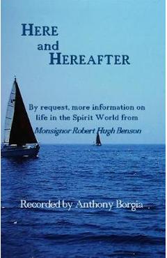 Here and Hereafter: By request, more information on life in the Spirit World from Monsignor Robert Hugh Benson - Anthony Borgia
