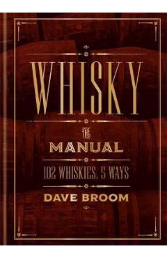 Whisky: The Manual: 102 Whiskies, 5 Ways - Dave Broom