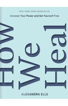 How We Heal: Uncover Your Power and Set Yourself Free - Alexandra Elle