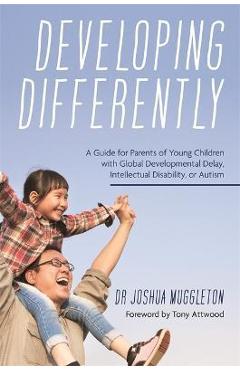 Developing Differently: A Guide for Parents of Young Children with Global Developmental Delay, Intellectual Disability, or Autism - Joshua Muggleton
