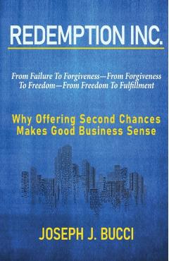 Redemption Inc.: Why Offering Second Chances Makes Good Business Sense. - Joseph J. Bucci