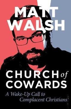 Church of Cowards: A Wake-Up Call to Complacent Christians - Matt Walsh