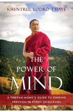 The Power of Mind: A Tibetan Monk\'s Guide to Finding Freedom in Every Challenge - Khentrul Lodro T\'haye
