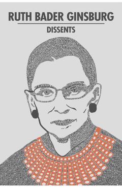 Ruth Bader Ginsburg Dissents - Ruth Bader Ginsburg