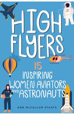 High Flyers: 15 Inspiring Women Aviators and Astronautsvolume 6 - Ann Mccallum Staats