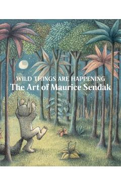 Wild Things Are Happening: The Art of Maurice Sendak - Maurice Sendak